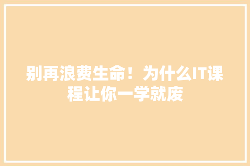 别再浪费生命！为什么IT课程让你一学就废 搜狗SEO