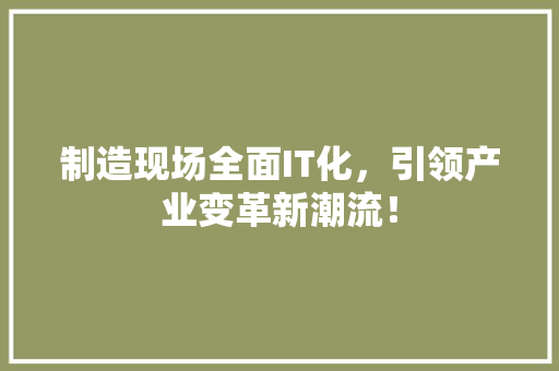 制造现场全面IT化，引领产业变革新潮流！ SEO关键词