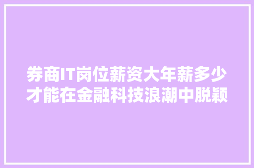 券商IT岗位薪资大年薪多少才能在金融科技浪潮中脱颖而出 SEO关键词