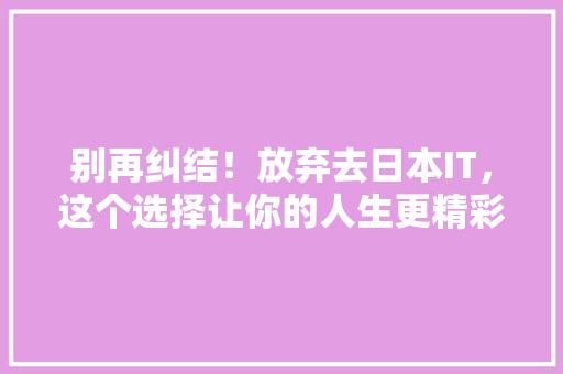 别再纠结！放弃去日本IT，这个选择让你的人生更精彩 网站建设公司