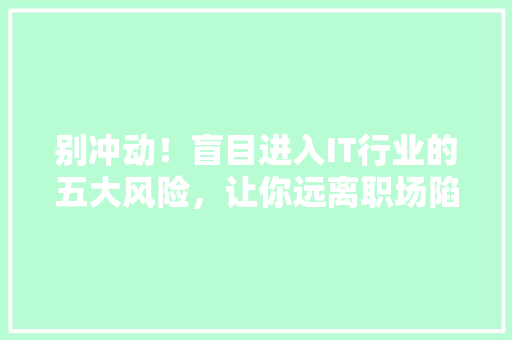 别冲动！盲目进入IT行业的五大风险，让你远离职场陷阱 网站建设公司