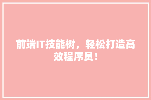 前端IT技能树，轻松打造高效程序员！ 百度SEO
