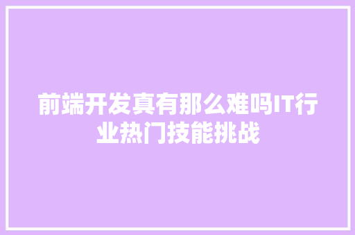 前端开发真有那么难吗IT行业热门技能挑战 搜狗SEO