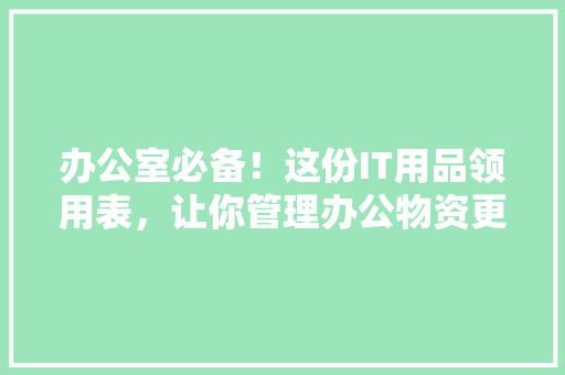 办公室必备！这份IT用品领用表，让你管理办公物资更轻松 网站建设公司