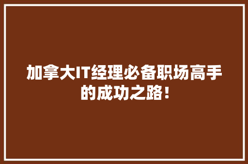加拿大IT经理必备职场高手的成功之路！ 搜狗SEO