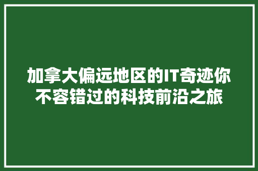 加拿大偏远地区的IT奇迹你不容错过的科技前沿之旅