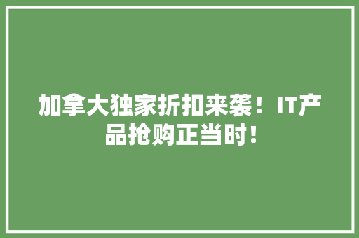 加拿大独家折扣来袭！IT产品抢购正当时！ 百度SEO