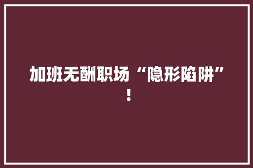 加班无酬职场“隐形陷阱”！ SEO关键词