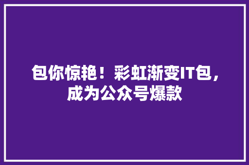 包你惊艳！彩虹渐变IT包，成为公众号爆款 SEO关键词