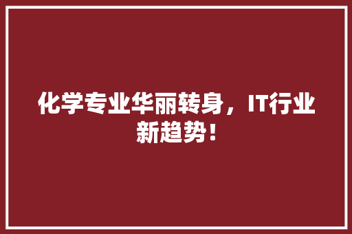 化学专业华丽转身，IT行业新趋势！ 神马SEO