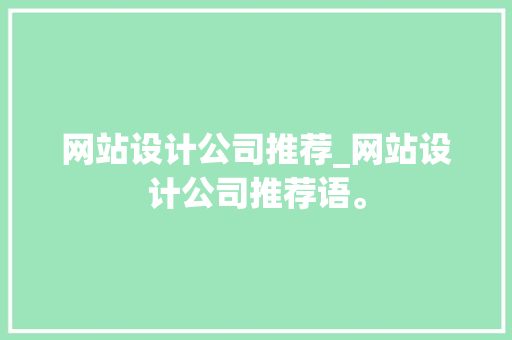 网站设计公司推荐_网站设计公司推荐语。