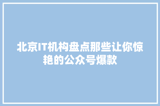 北京IT机构盘点那些让你惊艳的公众号爆款 搜狗SEO