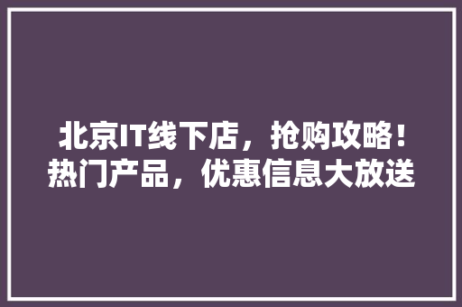 北京IT线下店，抢购攻略！热门产品，优惠信息大放送！ SEO关键词