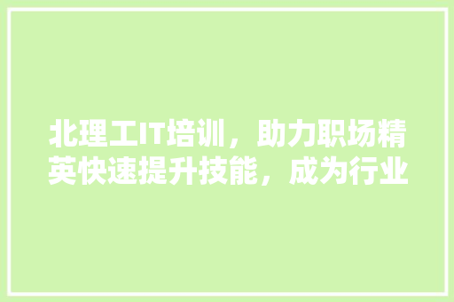 北理工IT培训，助力职场精英快速提升技能，成为行业翘楚！ 搜狗SEO