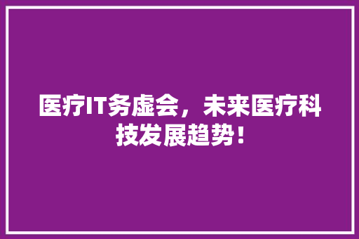 医疗IT务虚会，未来医疗科技发展趋势！