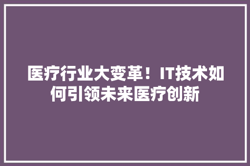 医疗行业大变革！IT技术如何引领未来医疗创新 必应SEO