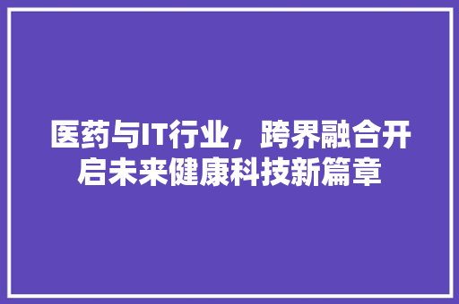 医药与IT行业，跨界融合开启未来健康科技新篇章 必应SEO