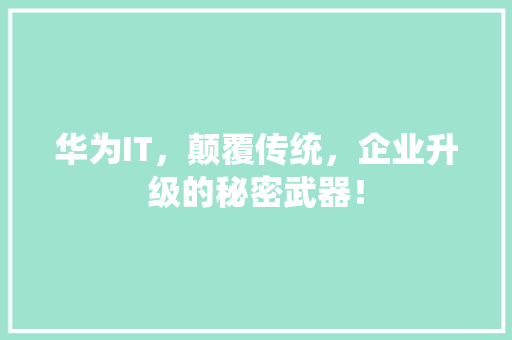 华为IT，颠覆传统，企业升级的秘密武器！ 搜狗SEO