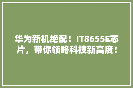 华为新机绝配！IT8655E芯片，带你领略科技新高度！