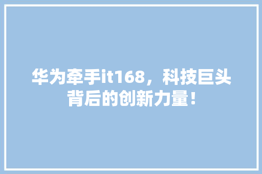 华为牵手it168，科技巨头背后的创新力量！ 网站建设公司