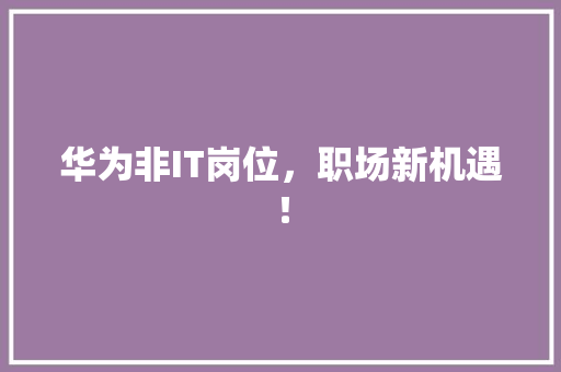 华为非IT岗位，职场新机遇！ 百度SEO