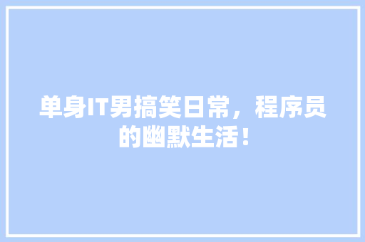 单身IT男搞笑日常，程序员的幽默生活！ 必应SEO