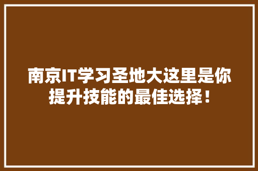 南京IT学习圣地大这里是你提升技能的最佳选择！ 神马SEO