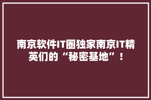 南京软件IT圈独家南京IT精英们的“秘密基地”！ 神马SEO