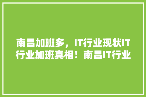 南昌加班多，IT行业现状IT行业加班真相！南昌IT行业加班有多疯狂 神马SEO