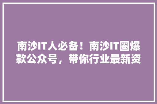 南沙IT人必备！南沙IT圈爆款公众号，带你行业最新资讯！