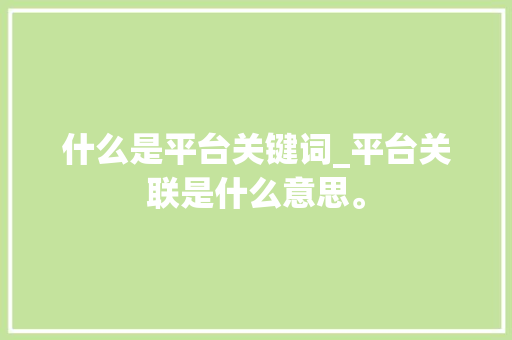 什么是平台关键词_平台关联是什么意思。 什么是平台关键词_平台关联是什么意思。 SEO关键词