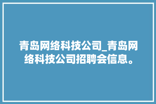 青岛网络科技公司_青岛网络科技公司招聘会信息。 青岛网络科技公司_青岛网络科技公司招聘会信息。 网站建设公司