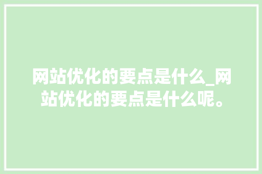 网站优化的要点是什么_网站优化的要点是什么呢。 网站优化的要点是什么_网站优化的要点是什么呢。 网站建设公司