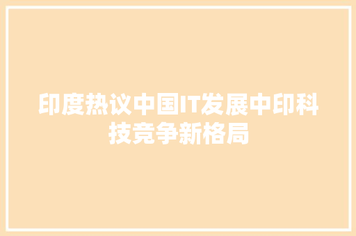 印度热议中国IT发展中印科技竞争新格局 神马SEO