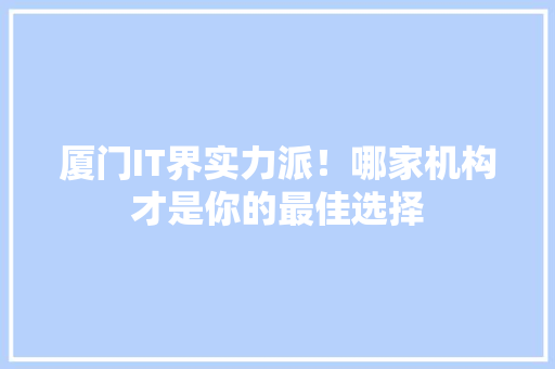 厦门IT界实力派！哪家机构才是你的最佳选择 搜狗SEO