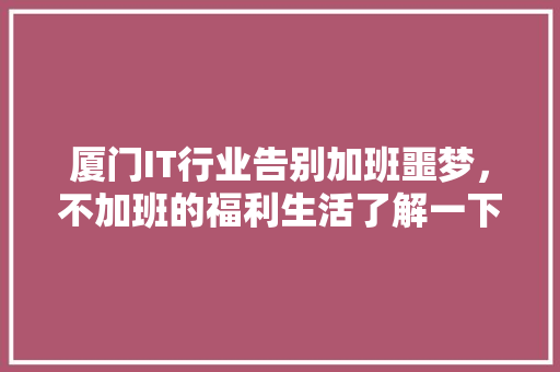 厦门IT行业告别加班噩梦，不加班的福利生活了解一下 SEO关键词