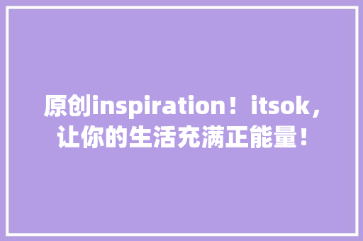 原创inspiration！itsok，让你的生活充满正能量！ 搜狗SEO