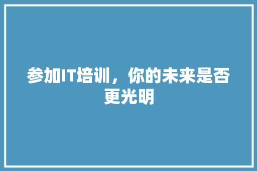 参加IT培训，你的未来是否更光明 网站建设公司