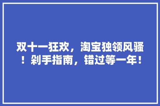 双十一狂欢，淘宝独领风骚！剁手指南，错过等一年！ 搜狗SEO