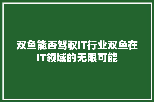 双鱼能否驾驭IT行业双鱼在IT领域的无限可能 网站建设公司