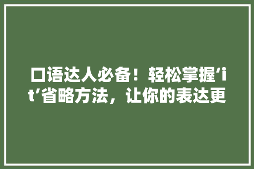 口语达人必备！轻松掌握‘it’省略方法，让你的表达更地道！