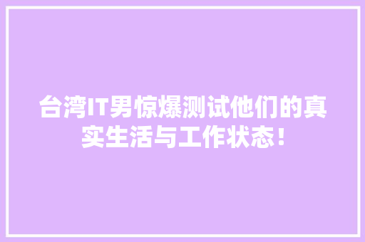 台湾IT男惊爆测试他们的真实生活与工作状态！ 网站建设公司