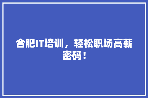 合肥IT培训，轻松职场高薪密码！ 搜狗SEO