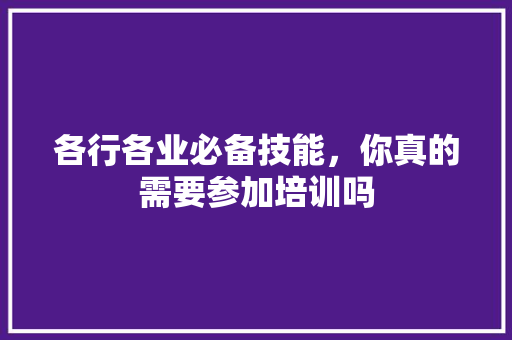 各行各业必备技能，你真的需要参加培训吗 百度SEO