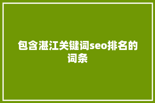包含湛江关键词seo排名的词条 包含湛江关键词seo排名的词条 SEO关键词