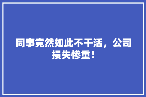 同事竟然如此不干活，公司损失惨重！ 搜狗SEO