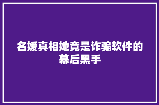 名媛真相她竟是诈骗软件的幕后黑手 神马SEO
