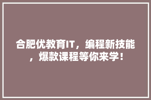 合肥优教育IT，编程新技能，爆款课程等你来学！ 百度SEO