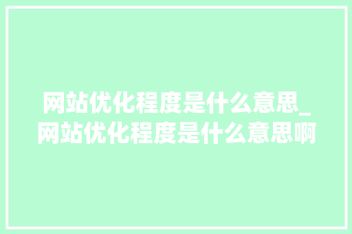 网站优化程度是什么意思_网站优化程度是什么意思啊。 网站优化程度是什么意思_网站优化程度是什么意思啊。 SEO关键词