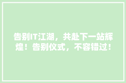 告别IT江湖，共赴下一站辉煌！告别仪式，不容错过！ SEO关键词